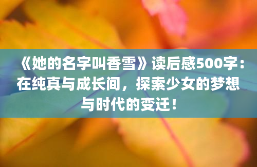 《她的名字叫香雪》读后感500字：在纯真与成长间，探索少女的梦想与时代的变迁！