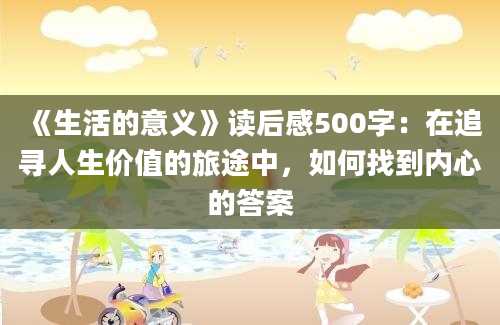 《生活的意义》读后感500字：在追寻人生价值的旅途中，如何找到内心的答案