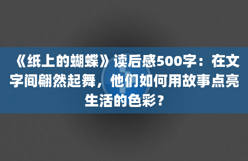 《纸上的蝴蝶》读后感500字：在文字间翩然起舞，他们如何用故事点亮生活的色彩？