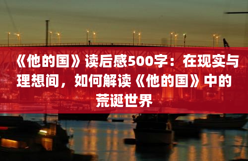 《他的国》读后感500字：在现实与理想间，如何解读《他的国》中的荒诞世界