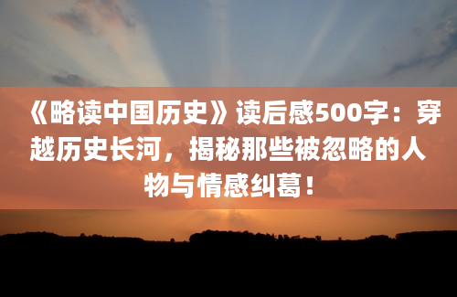 《略读中国历史》读后感500字：穿越历史长河，揭秘那些被忽略的人物与情感纠葛！