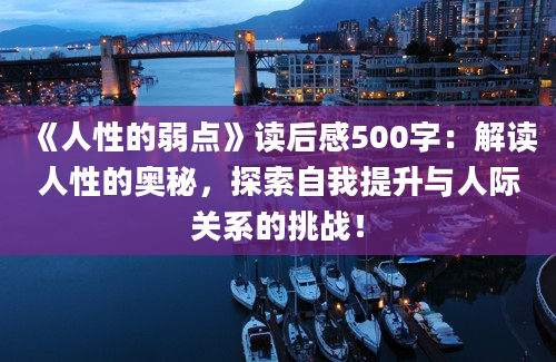 《人性的弱点》读后感500字：解读人性的奥秘，探索自我提升与人际关系的挑战！