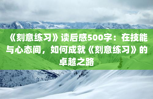 《刻意练习》读后感500字：在技能与心态间，如何成就《刻意练习》的卓越之路