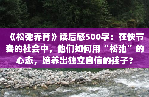 《松弛养育》读后感500字：在快节奏的社会中，他们如何用“松弛”的心态，培养出独立自信的孩子？