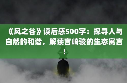 《风之谷》读后感500字：探寻人与自然的和谐，解读宫崎骏的生态寓言！