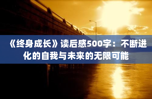 《终身成长》<a href=https://www.baixuetang.com target=_blank class=infotextkey>读后感</a>500字：不断进化的自我与未来的无限可能