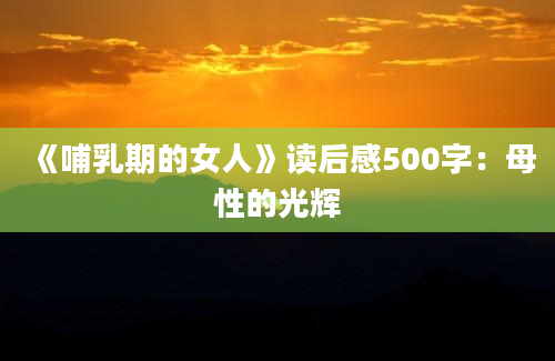 《哺乳期的女人》读后感500字：母性的光辉