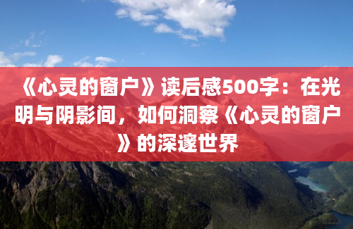 《心灵的窗户》读后感500字：在光明与阴影间，如何洞察《心灵的窗户》的深邃世界