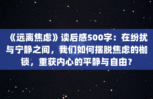 《远离焦虑》读后感500字：在纷扰与宁静之间，我们如何摆脱焦虑的枷锁，重获内心的平静与自由？