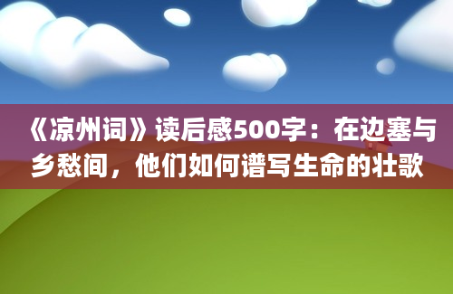 《凉州词》读后感500字：在边塞与乡愁间，他们如何谱写生命的壮歌