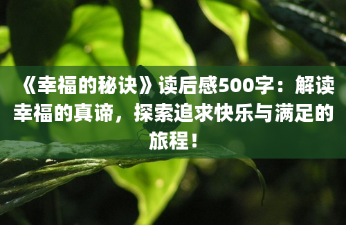 《幸福的秘诀》<a href=https://www.baixuetang.com target=_blank class=infotextkey>读后感</a>500字：解读幸福的真谛，探索追求快乐与满足的旅程！