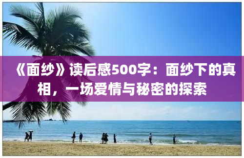 《面纱》读后感500字：面纱下的真相，一场爱情与秘密的探索