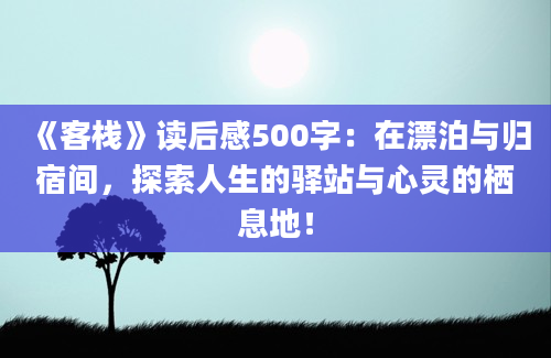 《客栈》读后感500字：在漂泊与归宿间，探索人生的驿站与心灵的栖息地！