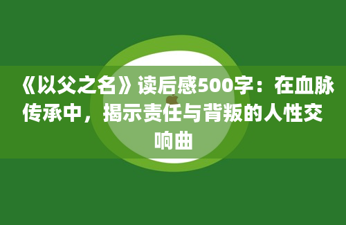 《以父之名》读后感500字：在血脉传承中，揭示责任与背叛的人性交响曲