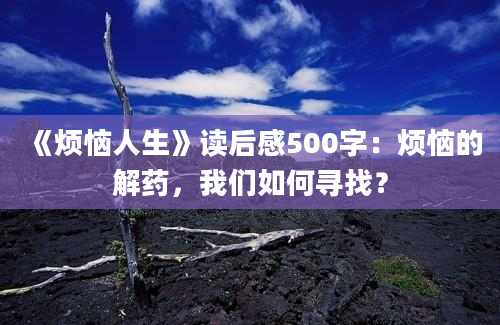 《烦恼人生》读后感500字：烦恼的解药，我们如何寻找？