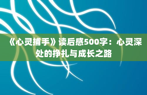 《心灵捕手》<a href=https://www.baixuetang.com target=_blank class=infotextkey>读后感</a>500字：心灵深处的挣扎与成长之路