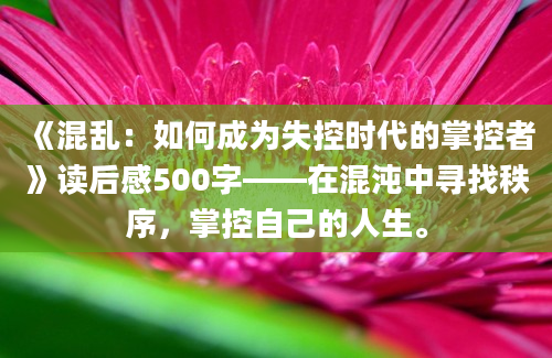 《混乱：如何成为失控时代的掌控者》读后感500字——在混沌中寻找秩序，掌控自己的人生。