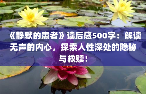 《静默的患者》读后感500字：解读无声的内心，探索人性深处的隐秘与救赎！