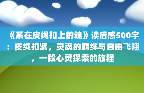 《系在皮绳扣上的魂》读后感500字：皮绳扣紧，灵魂的羁绊与自由飞翔，一段心灵探索的旅程