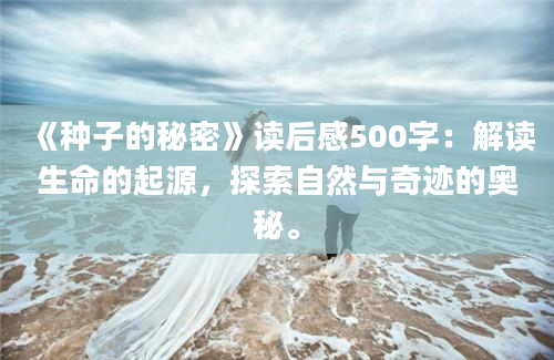 《种子的秘密》读后感500字：解读生命的起源，探索自然与奇迹的奥秘。