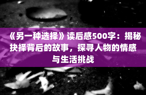 《另一种选择》读后感500字：揭秘抉择背后的故事，探寻人物的情感与生活挑战