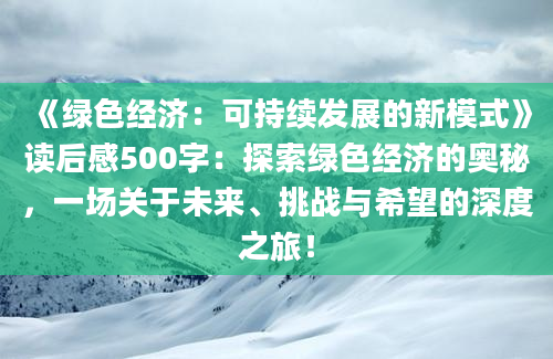 《绿色经济：可持续发展的新模式》读后感500字：探索绿色经济的奥秘，一场关于未来、挑战与希望的深度之旅！