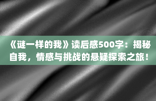 《谜一样的我》读后感500字：揭秘自我，情感与挑战的悬疑探索之旅！