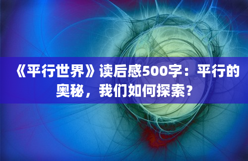 《平行世界》读后感500字：平行的奥秘，我们如何探索？