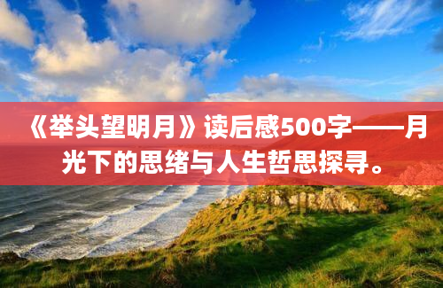 《举头望明月》读后感500字——月光下的思绪与人生哲思探寻。