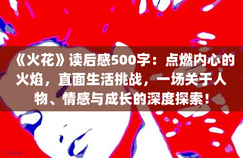 《火花》读后感500字：点燃内心的火焰，直面生活挑战，一场关于人物、情感与成长的深度探索！