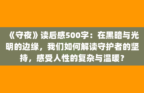 《守夜》读后感500字：在黑暗与光明的边缘，我们如何解读守护者的坚持，感受人性的复杂与温暖？