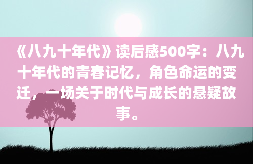 《八九十年代》读后感500字：八九十年代的青春记忆，角色命运的变迁，一场关于时代与成长的悬疑故事。