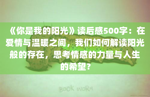 《你是我的阳光》读后感500字：在爱情与温暖之间，我们如何解读阳光般的存在，思考情感的力量与人生的希望？