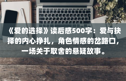 《爱的选择》读后感500字：爱与抉择的内心挣扎，角色情感的岔路口，一场关于取舍的悬疑故事。