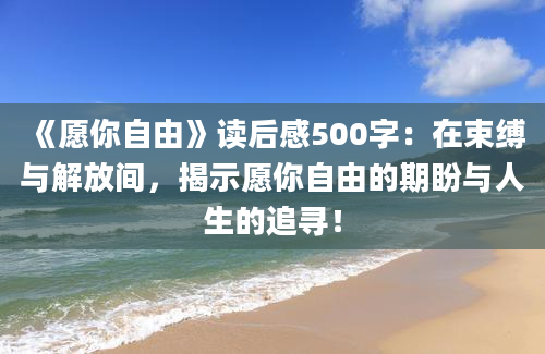 《愿你自由》读后感500字：在束缚与解放间，揭示愿你自由的期盼与人生的追寻！