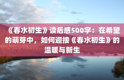 《春水初生》读后感500字：在希望的萌芽中，如何迎接《春水初生》的温暖与新生