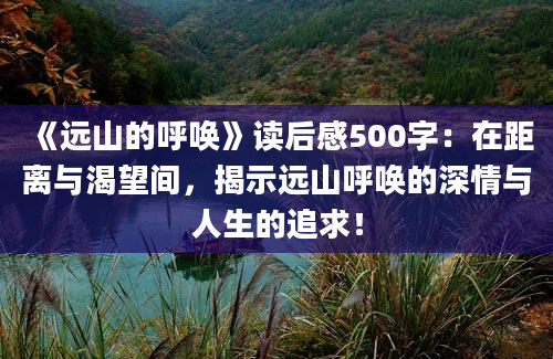 《远山的呼唤》读后感500字：在距离与渴望间，揭示远山呼唤的深情与人生的追求！