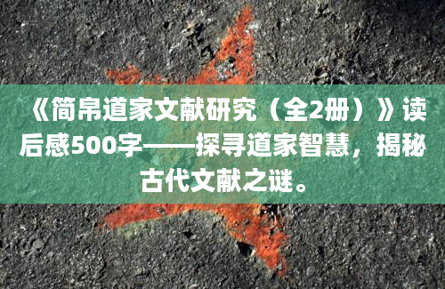 《简帛道家文献研究（全2册）》读后感500字——探寻道家智慧，揭秘古代文献之谜。