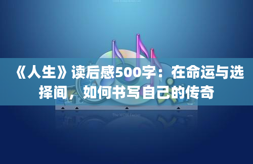 《人生》读后感500字：在命运与选择间，如何书写自己的传奇