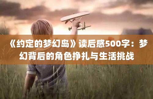 《约定的梦幻岛》读后感500字：梦幻背后的角色挣扎与生活挑战