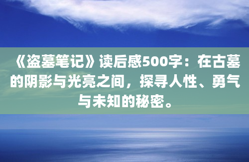 《盗墓笔记》<a href=https://www.baixuetang.com target=_blank class=infotextkey>读后感</a>500字：在古墓的阴影与光亮之间，探寻人性、勇气与未知的秘密。