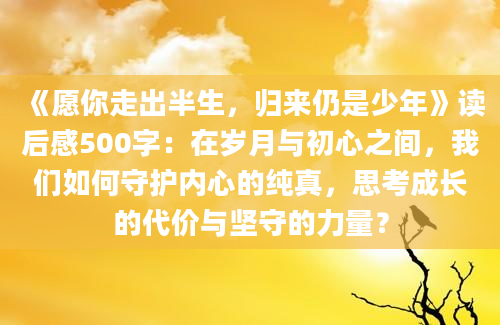 《愿你走出半生，归来仍是少年》<a href=https://www.baixuetang.com target=_blank class=infotextkey>读后感</a>500字：在<a href=https://www.baixuetang.com/tag/suiyue.html target=_blank class=infotextkey>岁月</a>与初心之间，我们如何守护内心的纯真，思考成长的代价与坚守的力量？