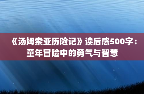 《汤姆索亚历险记》读后感500字：童年冒险中的勇气与智慧