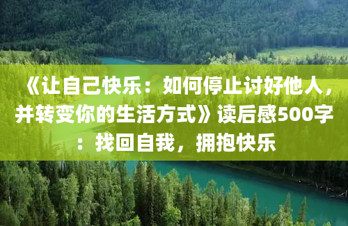 《让自己快乐：如何停止讨好他人，并转变你的生活方式》读后感500字：找回自我，拥抱快乐