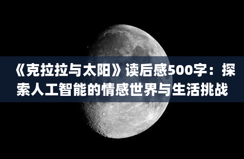 《克拉拉与太阳》读后感500字：探索人工智能的情感世界与生活挑战