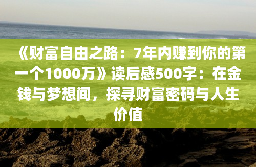 《财富自由之路：7年内赚到你的第一个1000万》读后感500字：在金钱与梦想间，探寻财富密码与人生价值