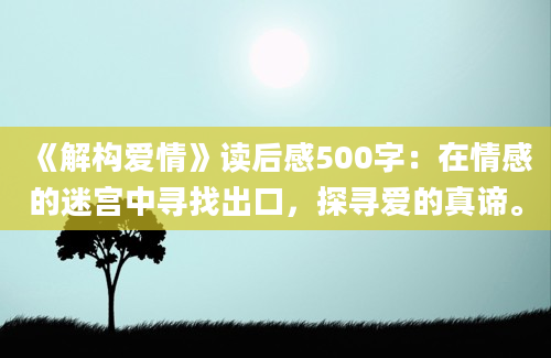 《解构爱情》读后感500字：在情感的迷宫中寻找出口，探寻爱的真谛。