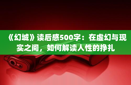 《幻城》读后感500字：在虚幻与现实之间，如何解读人性的挣扎