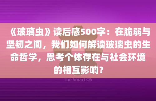 《玻璃虫》读后感500字：在脆弱与坚韧之间，我们如何解读玻璃虫的生命哲学，思考个体存在与社会环境的相互影响？