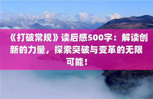 《打破常规》读后感500字：解读创新的力量，探索突破与变革的无限可能！